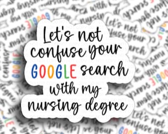 May include: White sticker with black text that reads "Let's not confuse your GOOGLE search with my nursing degree". The word GOOGLE is in rainbow colors.