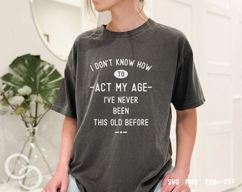 I don't know how to Act my age Svg, Act my age Svg, Never been this old Svg, Funny quote,  Act my age Shirt, Digital download, Cut file