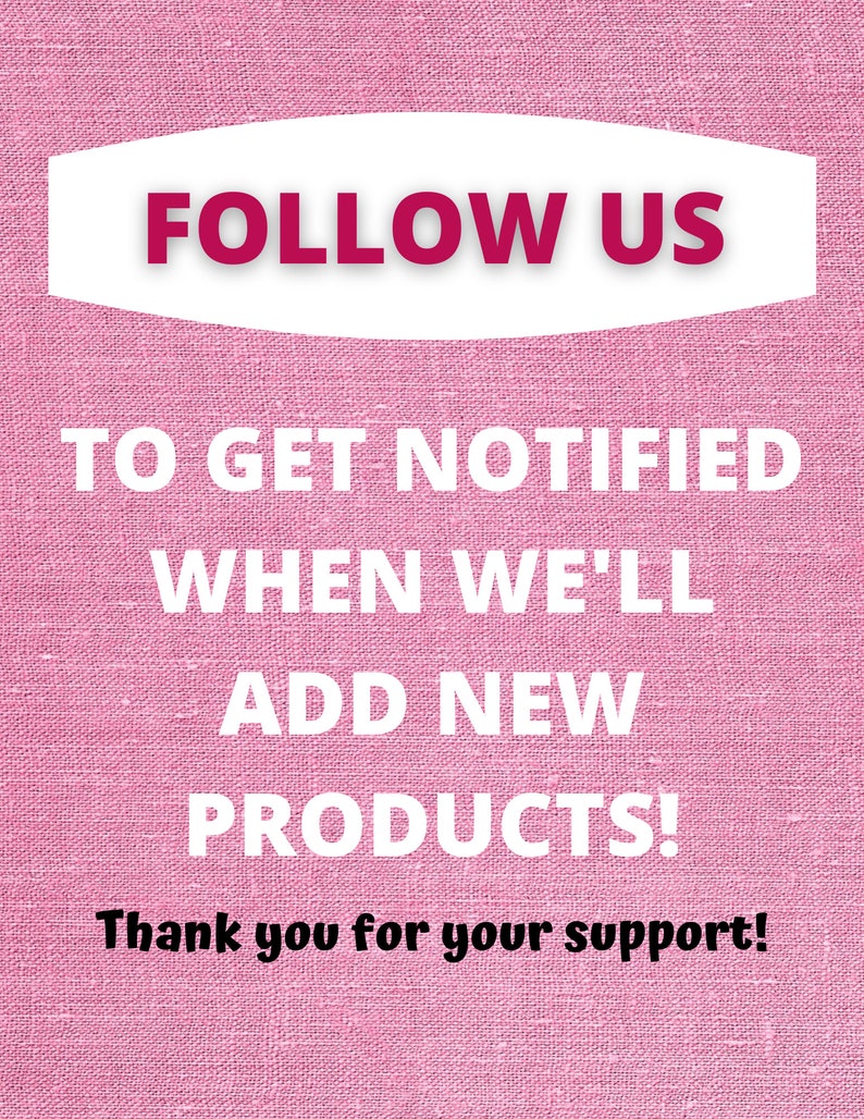May include: Pink textured background with white text that says "FOLLOW US TO GET NOTIFIED WHEN WE'LL ADD NEW PRODUCTS! Thank you for your support!"