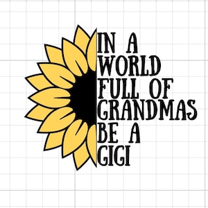 Sunflower Gigi SVG Digital Download In a world full of grandmas be a Gigi yellow flower Sublimation grandma cut file cricut silhouette