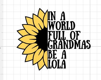 Sunflower Lola SVG Digital Download In a world full of grandmas be a Lola yellow flower Sublimation grandma cut file cricut silhouette