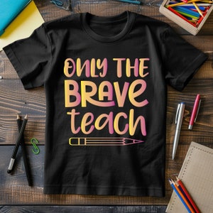 Only the Brave Teach: Inspirational Teacher Shirt, Teacher Appreciation, Teacher Tee, Teacher Gift, Gifts for teachers, Teacher