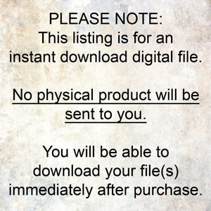 May include: Text on a textured background that reads "PLEASE NOTE: This listing is for an instant download digital file. No physical product will be sent to you. You will be able to download your file(s) immediately after purchase."