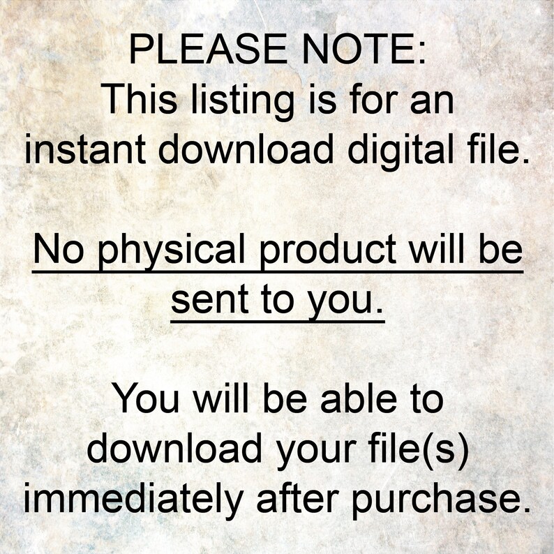 May include: Text on a textured background that reads "PLEASE NOTE: This listing is for an instant download digital file. No physical product will be sent to you. You will be able to download your file(s) immediately after purchase."