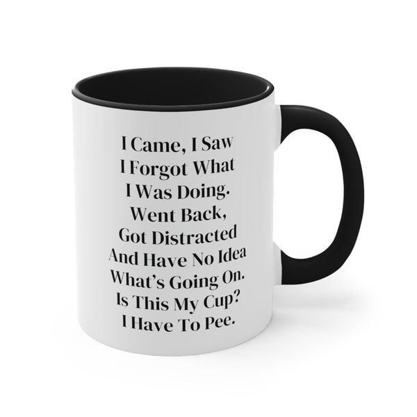 Funny Mug, I Came I Saw I Forgot What I Was Doing Went Back Got Distracted And Have No Idea Whats Going On Is This My Cup I Have To Pee