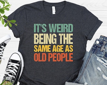 It's Weird Being The Same Age As Old People Shirts, Women's Funny T-Shirt, Vintage Funny Shirt, Old People Shirt, Midlife Crisis T-Shirt