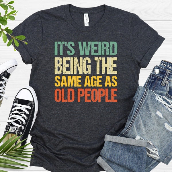 It's Weird Being The Same Age As Old People Shirts, Women's Funny T-Shirt, Vintage Funny Shirt, Old People Shirt, Midlife Crisis T-Shirt