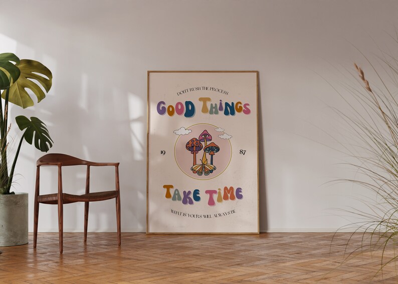 May include: A retro-style poster with a pink background and a circle containing three mushrooms with a butterfly in the center. The text "Don't rush the process, good things take time. What is yours will always be yours" is written in a colorful, groovy font.