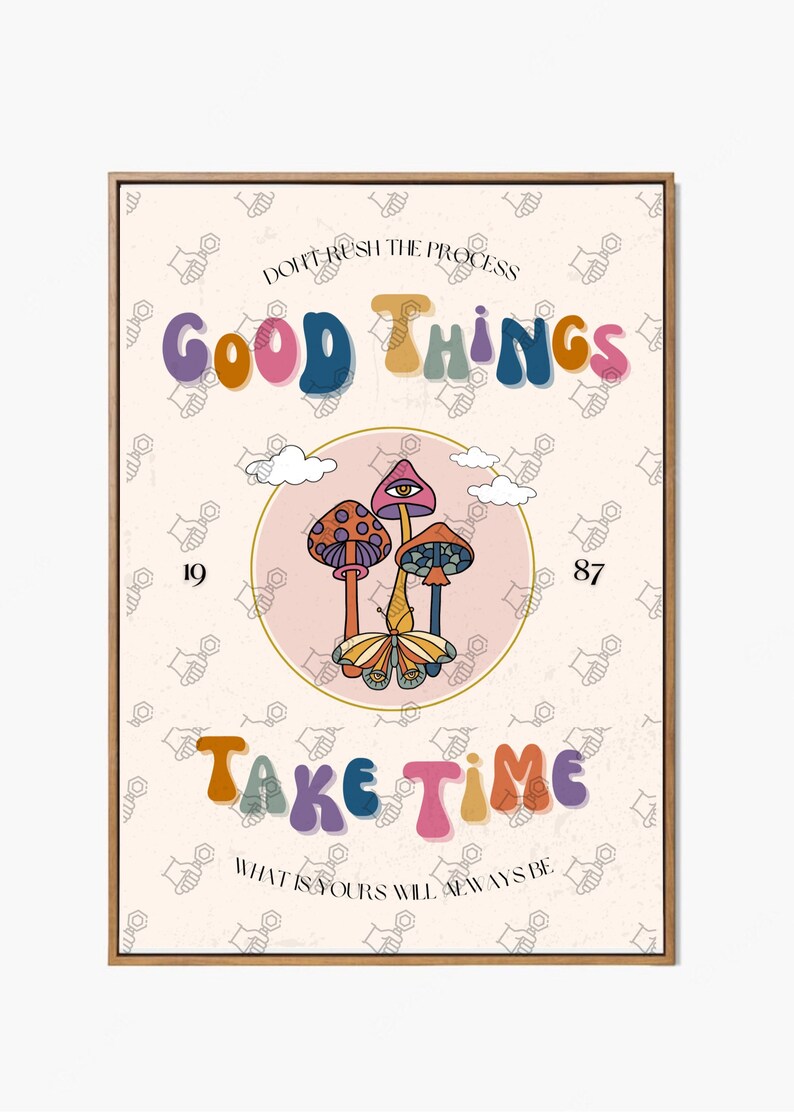 May include: A motivational poster with a retro 70s aesthetic featuring a pink and white background with a repeating pattern of hand symbols. The poster features the text "Don't rush the process, good things take time, what is yours will always be."  The poster also features a pink circle with a white outline containing a cartoon illustration of three mushrooms with a butterfly in front of them.