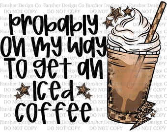 Probably On My Way To Get An Iced Coffee, Digital PNG for UVDTF / DTF / Sublimation, Coffee Car Decals, Coffee Love
