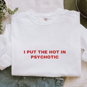 I Put the Hot in Psychotic Sweatshirt, Out of Pocket Humor Sweatshirt, Funny Gift for friends, Sarcastic Sweatshirt, Hot Girl Sweatshirt