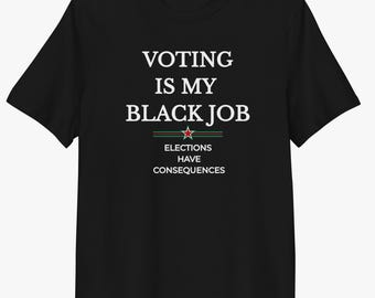 Voting Is My Black Job Organic Cotton Shirt, Elections Have Consequences Tee, Black Empowerment Unisex T-Shirt, Political Awareness Shirt