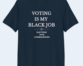 Voting Is My Black Job Organic Cotton Shirt Black Voter Empowerment Tee Elections Have Consequences T-Shirt Unisex Political Tee