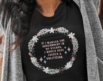 if i wanted the government in my uterus i would have f*cked a politician t-shirt | women&#39;s right | reproductive rights | pro choice shirt