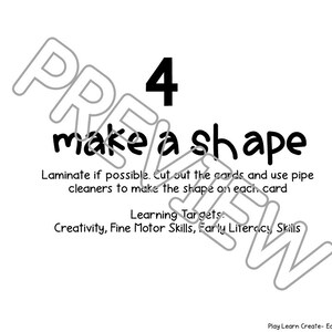 May include: Black and white printable activity sheet with the number 4 and the text "make a shape". The text below the title says "Laminate if possible. Cut out the cards and use pipe cleaners to make the shape on each card."  The text at the bottom says "Learning Targets: Creativity, Fine Motor Skills, Early Literacy Skills".