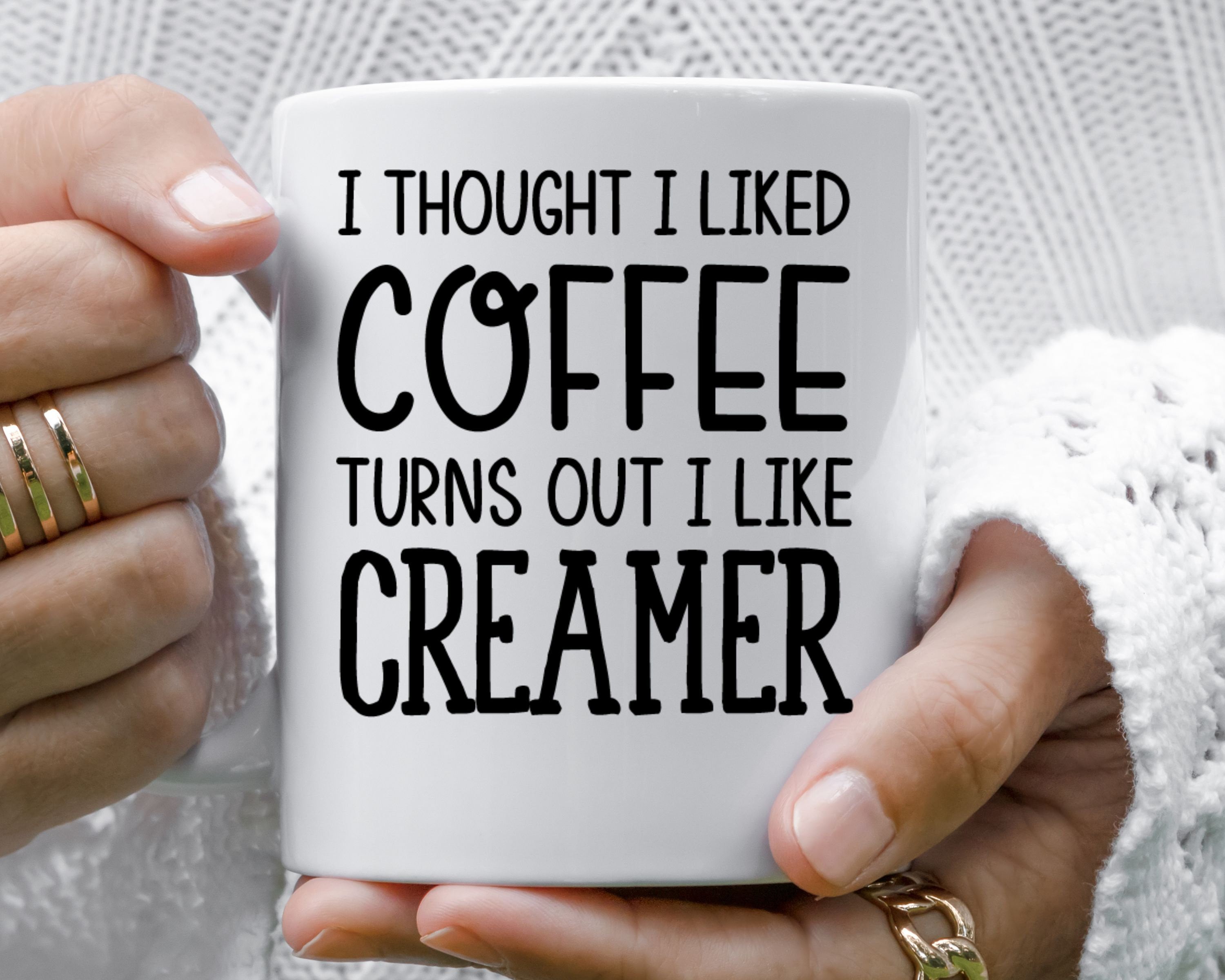 I Thought I Liked Coffee Turns Out I Like Creamer Coffee Mug, Funny