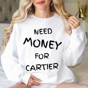 Need Money for Cartier, Sweatshirt For you, Dream Brand Sweatshirt, Beautiful Print, Gift