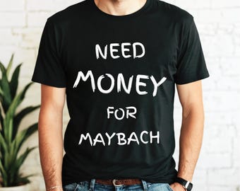Need Money for Maybach, T-shirt for you, Beautiful Print, Mercedes T-shirt, Dream Car, Graphic Desing, T-shirt with print, Unisex, Gift