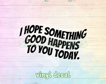 I Hope Something Good Happens Vinyl Decal - Positive Laptop Sticker