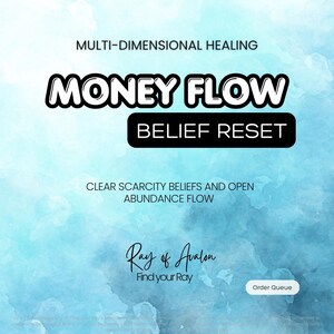 May include: A digital graphic with a light blue watercolor background featuring the text: MULTI-DIMENSIONAL HEALING, MONEY FLOW, BELIEF RESET, CLEAR SCARCITY BELIEFS AND OPEN ABUNDANCE FLOW, Ray of Avalon, Find your Ray, and Order Queue.