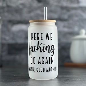 Iced Coffee Cup Here We F*cking Go Again I Mean, Good Morning - 16 oz Glass Cup Can Tumbler with Bamboo Lid and Straw