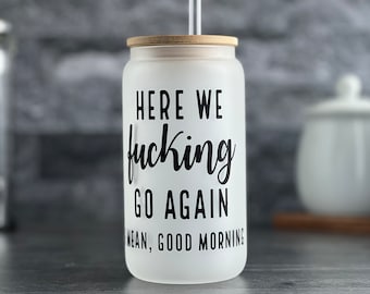 Iced Coffee Cup Here We F*cking Go Again I Mean, Good Morning - 16 oz Glass Cup Can Tumbler with Bamboo Lid and Straw