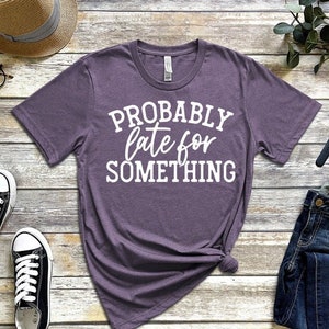 Probably Late For Something Funny Saying T-Shirt Men Women Unisex