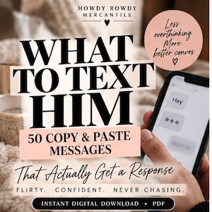 May include: A digital download PDF titled WHAT TO TEXT HIM 50 COPY & PASTE MESSAGES. The graphic features the text Less overthinking More better convos, Howdy Rowdy Mercantile, and That Actually Get a Response. A smartphone displays a text message.