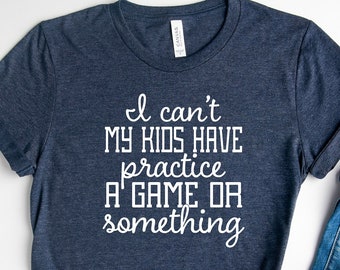 I Can't My Kids Have Practice A Game Or Something T-Shirt / Funny Parents Shirt / Kids Practice Shirt / Gift For Mother