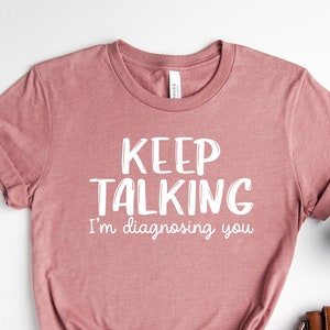 Keep Talking I'm Diagnosing You Shirt / Therapist Shirt / Humor Tee / Sarcastic Shirt / Funny Shirt / Sassy Tee / Women Gift Tee