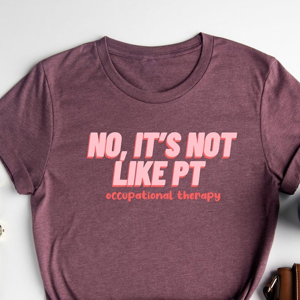 No It's Not Like PT Shirt / Occupational Therapy Shirt / OT Shirt / Therapist Shirt / OT Assistant Shirt / Funny Therapist Shirt