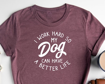 I Work Hard So My Dog Can Have A Better Life Shirt / Funny Dog Shirt / Dog Owner Shirt / Funny Saying Shirt / Animal Lover Shirt