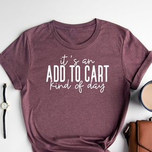 It's An Add To Cart Kind Of Day / Shopping Lover Shirt / Funny Saying Shirt / Sarcastic Shirt / Funny Shirt / Gift For Her
