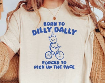 Born to Dilly Dally Forced to Pick Up The Pace Shirt / Funny Y2K Shirt / Vintage Bear Shirt / Funny Shirt / Meme Shirt / Gift for Boyfriend