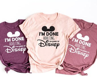 I'm Done Adulting I'm Going To Disney Shirt, Disney Parent Shirt, Adult Disney Shirt, Unisex Disney Gift Shirt