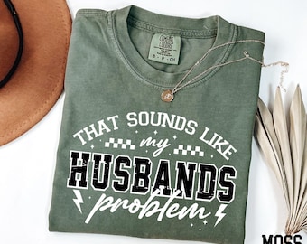 Comfort Colors® That Sounds Like My Husbands Problem Shirt, Funny Wife Shirt, Sarcastic Wife Shirt, Funny Humor Shirt, Wife Life Shirt