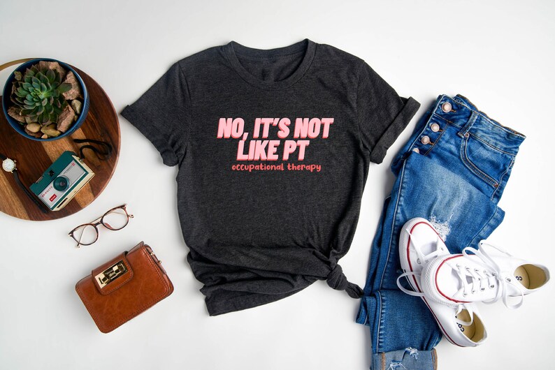 No It's Not Like PT Shirt / Occupational Therapy Shirt / OT Shirt ...
