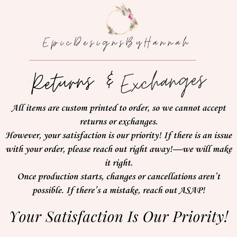 May include: A light pink graphic with the text "Epic Designs By Hannah" and "Returns & Exchanges". The text explains that items are custom printed and satisfaction is a priority. A floral wreath is at the top.