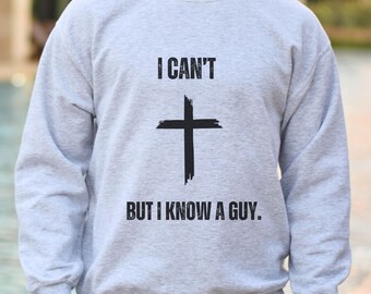 Christian Sweatshirt for Men Faith Based Gift Idea Dad Faith Sweatshirt Gift I Cant But I Know a Guy Shirt Worship Leader Apparel For Him