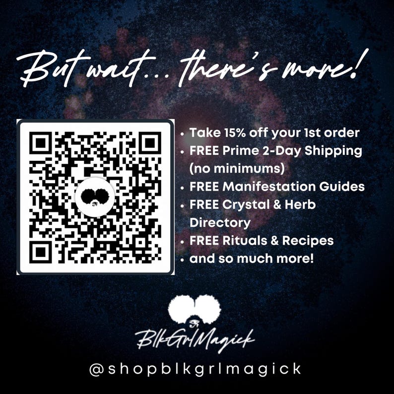 Może przedstawiać: Czarno-biały kod QR z tekstem "But wait... there's more!" nad nim. Tekst pod kodem QR zawiera listę korzyści: "Take 15% off your 1st order", "FREE Prime 2-Day Shipping (no minimums)", "FREE Manifestation Guides", "FREE Crystal & Herb Directory", "FREE Rituals & Recipes", oraz "and so much more!" Tekst "BlkGrlMagick" znajduje się pod listą korzyści, a tekst "@shopblkgrlmagick" znajduje się pod nim.