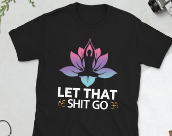 Let That Shit Go T-Shirt | Motivational Shirt, Namaste Lotus Print, Just Breathe Zen Gift