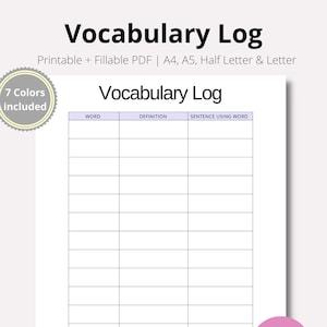May include: A printable vocabulary log with a table for recording words, definitions, and sentences using the words. The log is available in 7 colors and is printable in A4, A5, Half Letter, and Letter sizes.