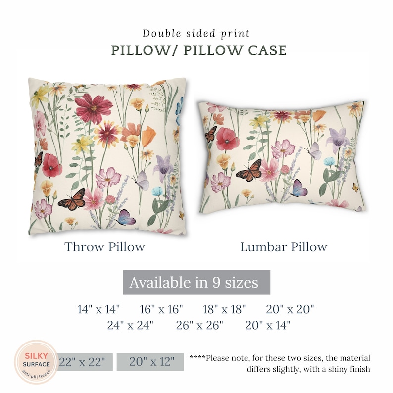 May include: Double-sided printed pillow or pillowcase with a floral and butterfly design. Available in nine sizes: 14x14 inches, 16x16 inches, 18x18 inches, 20x20 inches, 24x24 inches, 26x26 inches, 20x14 inches, 22x22 inches, and 20x12 inches. The 20x12 inch and 22x22 inch pillows have a shiny finish.