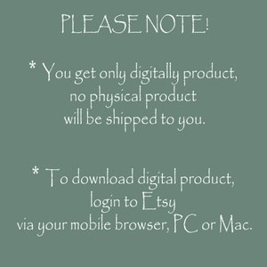 May include: A digital download notice with white text on a green background. The text reads "PLEASE NOTE! * You get only digitally product, no physical product will be shipped to you. * To download digital product, login to Etsy via your mobile browser, PC or Mac."