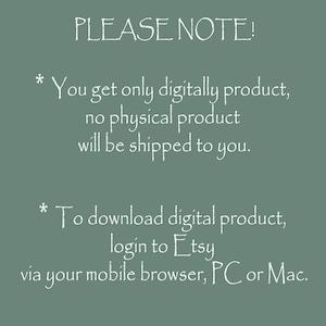 May include: A digital download notice with white text on a green background. The text reads "PLEASE NOTE! * You get only digitally product, no physical product will be shipped to you. * To download digital product, login to Etsy via your mobile browser, PC or Mac."