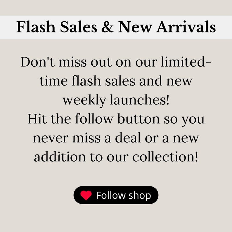 May include: Text graphic with the words "Flash Sales & New Arrivals" in a bold font. The text below reads "Don't miss out on our limited-time flash sales and new weekly launches! Hit the follow button so you never miss a deal or a new addition to our collection!"  A red heart icon with the text "Follow shop" is at the bottom of the graphic.