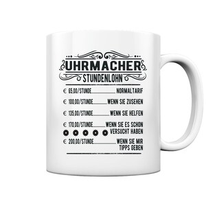 Può includere: Una tazza in ceramica bianca con una grafica nera che dice "UHRMACHERS STUNDENLOHN" e elenca le tariffe orarie in euro per diversi livelli di assistenza. Le tariffe sono: € 65,00 / ora per la tariffa normale, € 100,00 / ora per guardare, € 135,00 / ora per aiutare, € 170,00 / ora per provare e € 200,00 / ora per dare consigli.