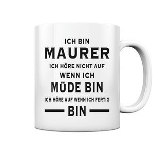 May include: White ceramic mug with black text that reads "Ich bin Maurer. Ich höre nicht auf wenn ich müde bin. Ich höre auf wenn ich fertig bin."