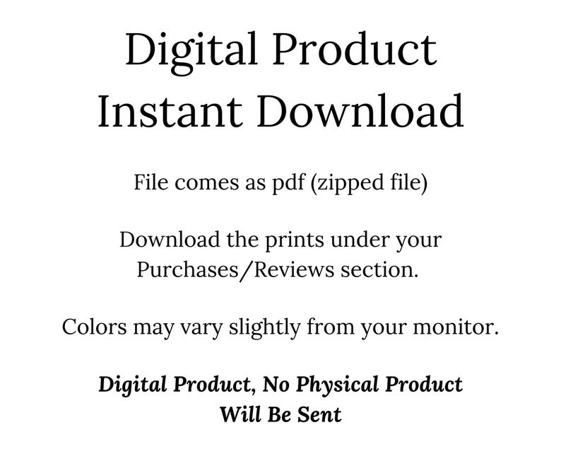 May include: Digital product instant download text with the words "File comes as pdf (zipped file)" and "Download the prints under your Purchases/Reviews section."  The text also says "Colors may vary slightly from your monitor." and "Digital Product, No Physical Product Will Be Sent."