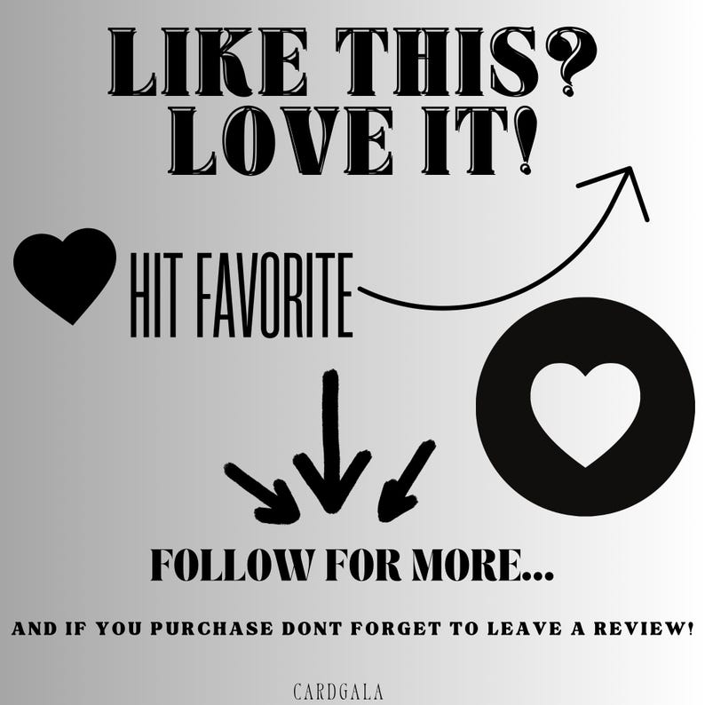 May include: Black and white graphic with the text "LIKE THIS? LOVE IT!" and an arrow pointing to a black circle with a white heart inside. The text "HIT FAVORITE" is next to a black heart. Below the graphic is the text "FOLLOW FOR MORE..." and "AND IF YOU PURCHASE DONT FORGET TO LEAVE A REVIEW!" with the text "CARDGALA" at the bottom.